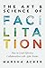 The Art & Science of Facilitation: How to Lead Effective Collaboration with Agile Teams