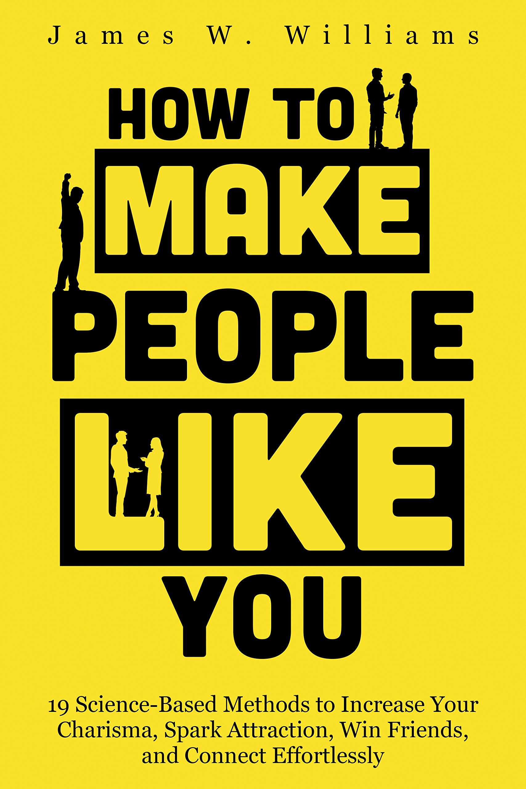 How to Make People Like You: 19 Science-Based Methods to Increase Your Charisma, Spark Attraction, Win Friends, and Connect Effortlessly (Communication Skills Training Book 2)