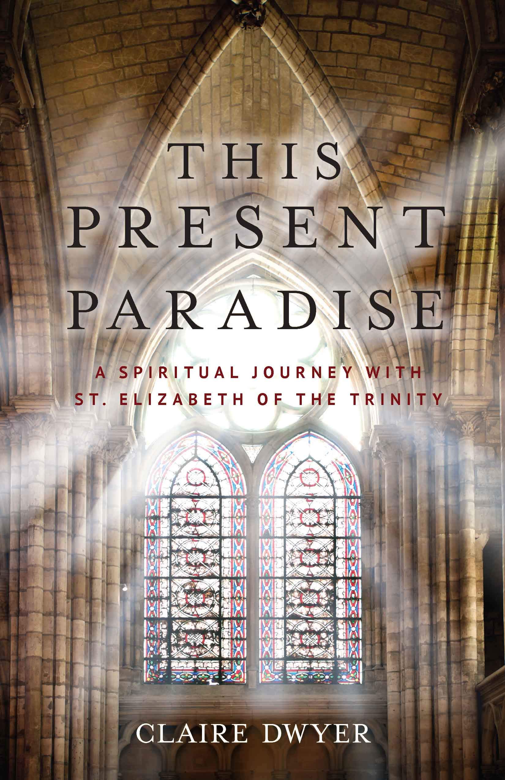 This Present Paradise: A Spiritual Journey with St. Elizabeth of the Trinity (Kindle Edition)