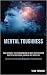 Mental Toughness: How to Master Your Emotions and Be More Confident and Beat Procrastination, Laziness and Addiction (The Easiest Training Program to Develop an Unbeatable Mindset)