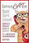 Communi Cat Ion : Speak - Learn- Uncover-Complete Training Guide for beginners-Full Color Photo Illustrated Book