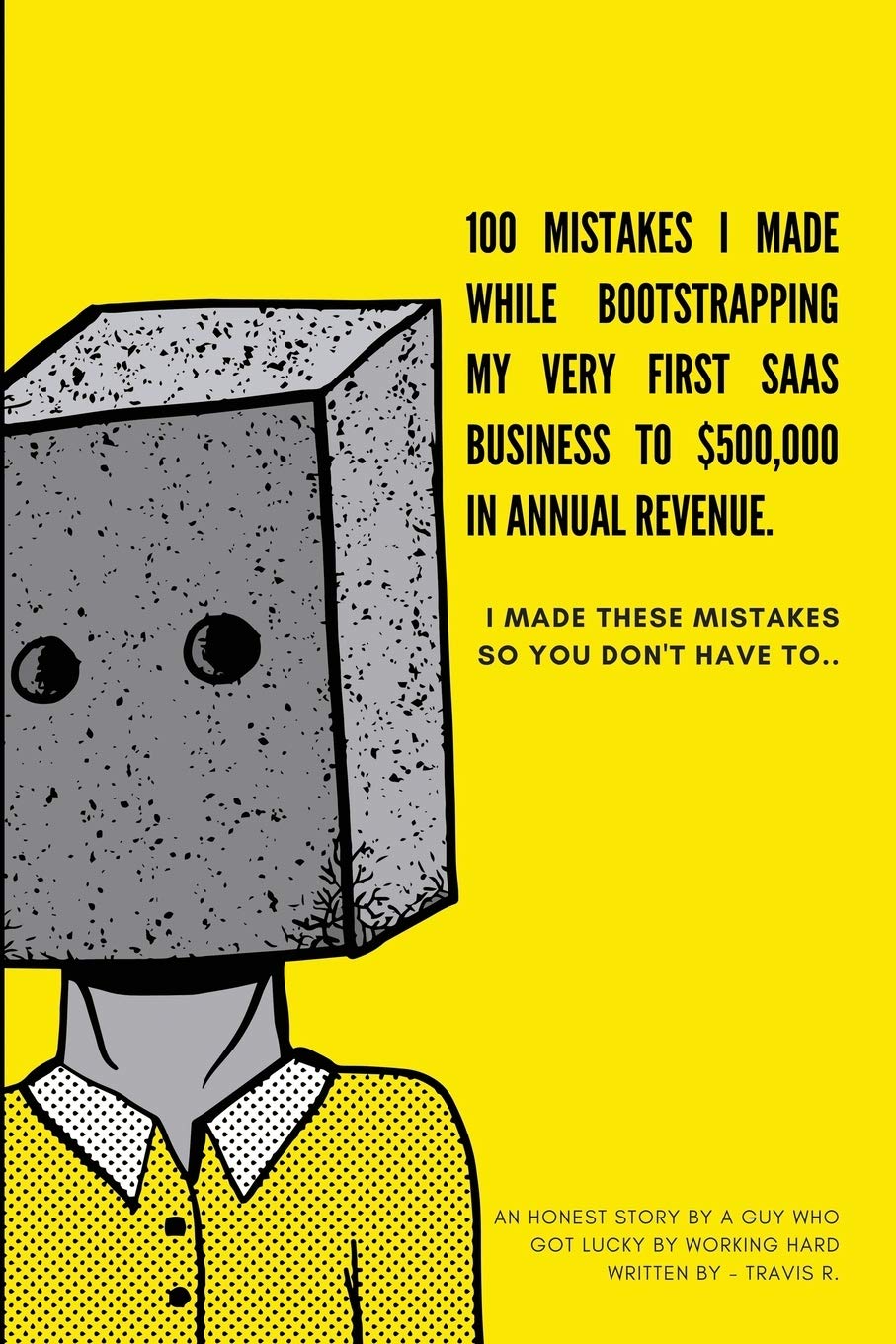 100 Mistakes I Made Bootstrapping my First SaaS Business to $500,000 in Annual Revenue: I made these mistakes, so you don't have to (Paperback)