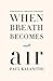 When Breath Becomes Air by Paul Kalanithi