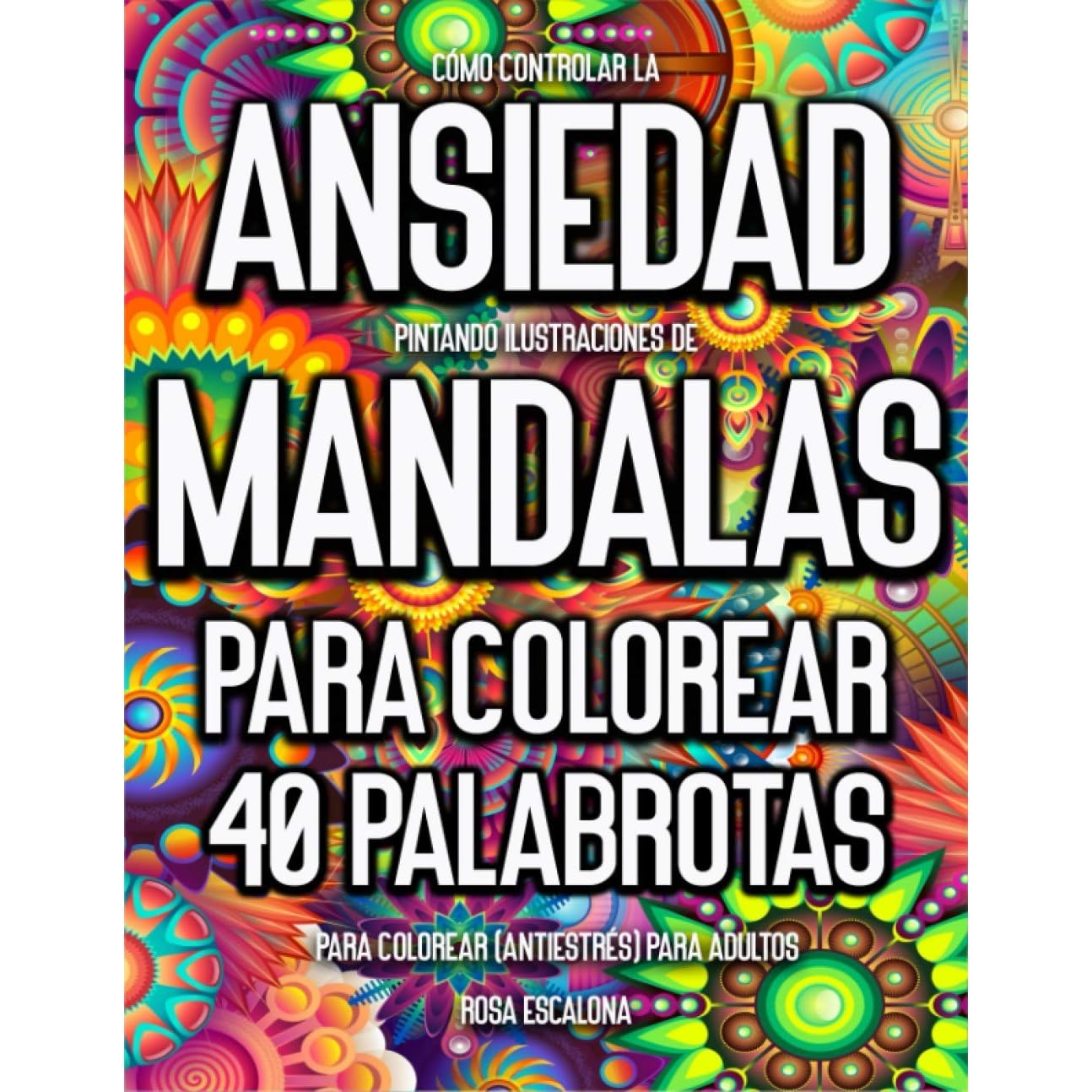 Como Controlar La Ansiedad Pintando Ilustraciones De Mandalas Para Colorear 40 Palabrotas Para Colorear Antiestres Para Adultos By Rosa Escalona