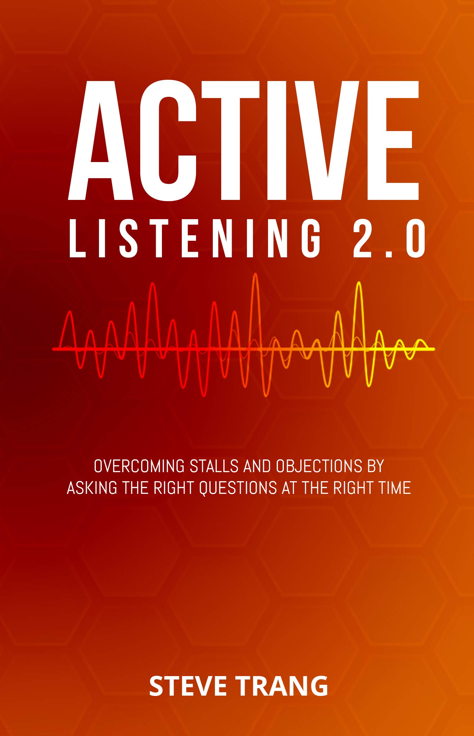 Active Listening 2.0: Overcoming Stalls and Objections by Asking the Right Questions at the Right Time (Kindle Edition)