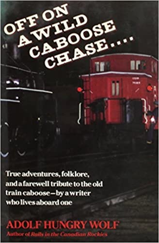 Off On a Wild Caboose Chase:  True Adventures, Folklore, and a Farewell Tribute to the Old Train Caboose By a Writer Who Lives Aboard One