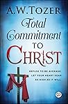 Total Commitment to Christ by A.W. Tozer Total Commitment to Christ by A.W. Tozer