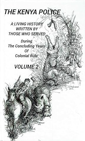 THE KENYA POLICE A LIVING HISTORY VOLUME 2: A Living History Written By Those Who Served During The Concluding Years Of Colonial Rule (Kenya Police Living History) Kindle Edition