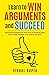Learn to Win Arguments and Succeed: 20 Powerful Techniques to Never Lose an Argument again, with Real Life Examples. A Life Skill for Everyone. (Learn to Win Series)
