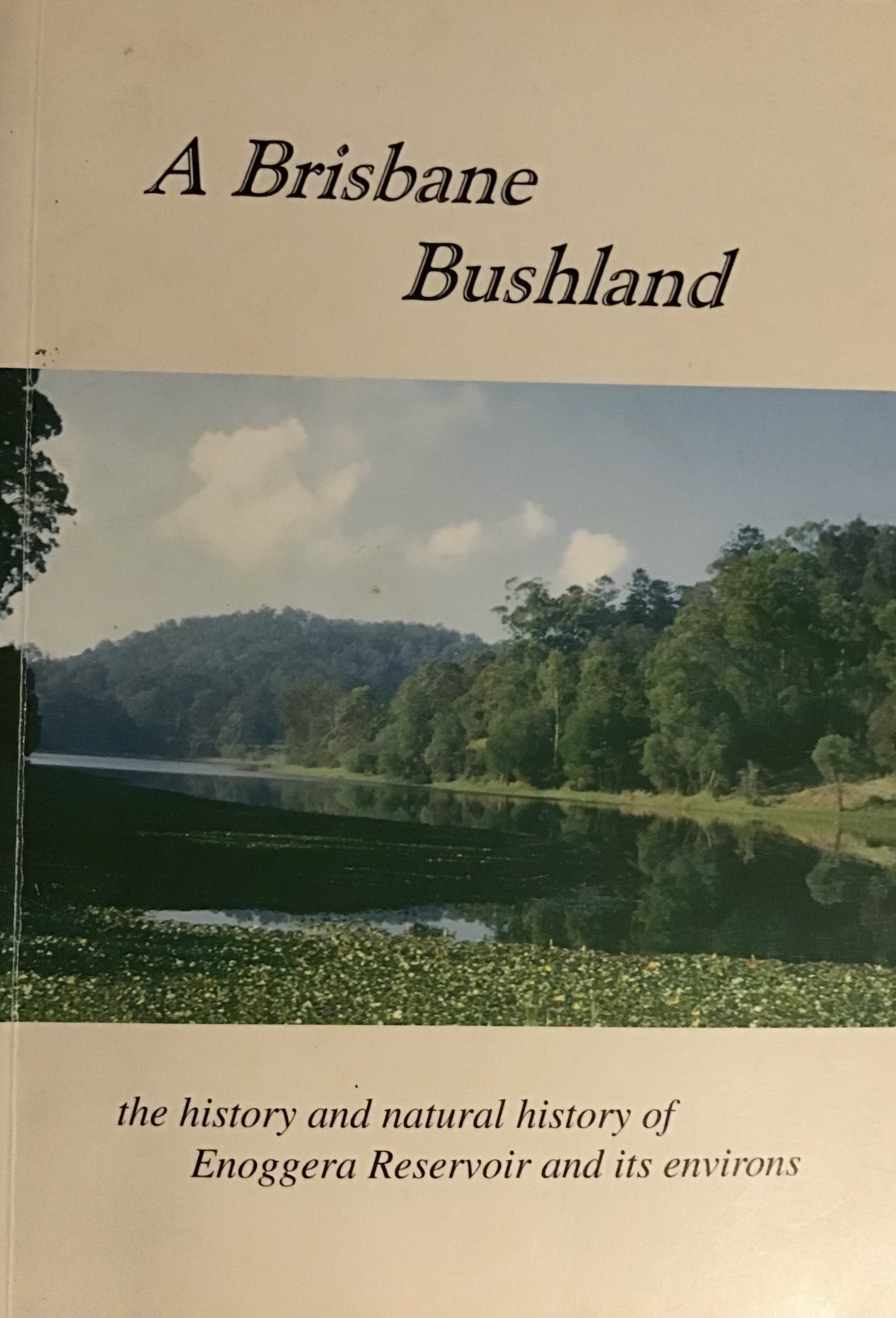 A Bisbane Bushland the history and natural history of Enoggera Reservoir and its environs
