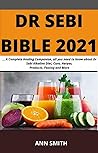 Dr Sebi Bible 2021:: A Complete Healing Companion, all you need to know about Dr Sebi Alkaline Diet, Cure, Herpes, Products, Fasting and More