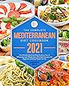 The Complete Mediterranean Diet Cookbook 2021: The Ultimate Quick and Easy Guide on How to Effectively Lose Weight Fast, Affordable Recipes that Beginners and Busy People Can Do