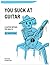 You Suck at Guitar: A Guita...