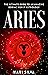Aries: The Ultimate Guide to an Amazing Zodiac Sign in Astrology (Zodiac Signs Book 9)