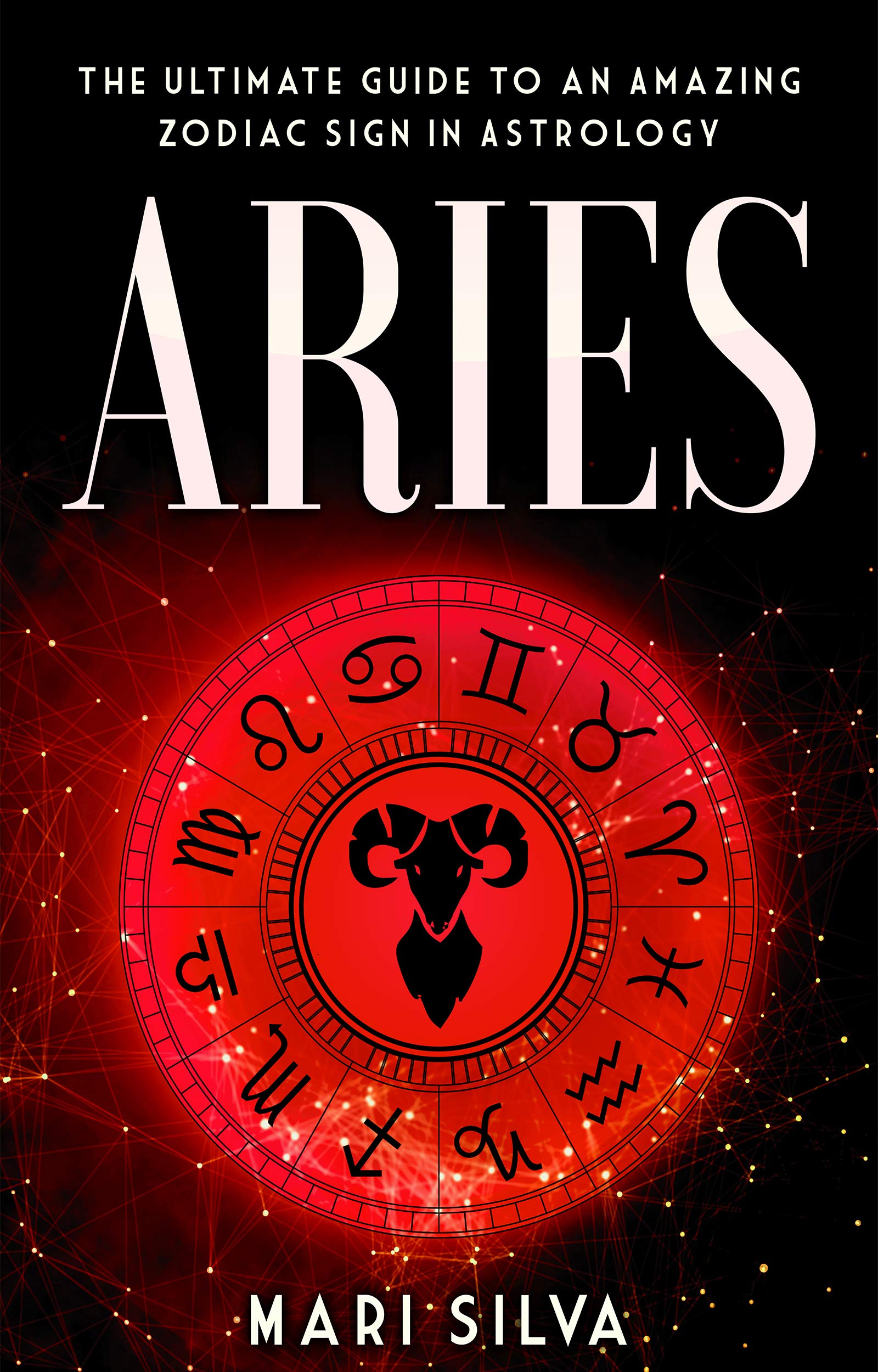Aries: The Ultimate Guide to an Amazing Zodiac Sign in Astrology (Zodiac Signs Book 9)