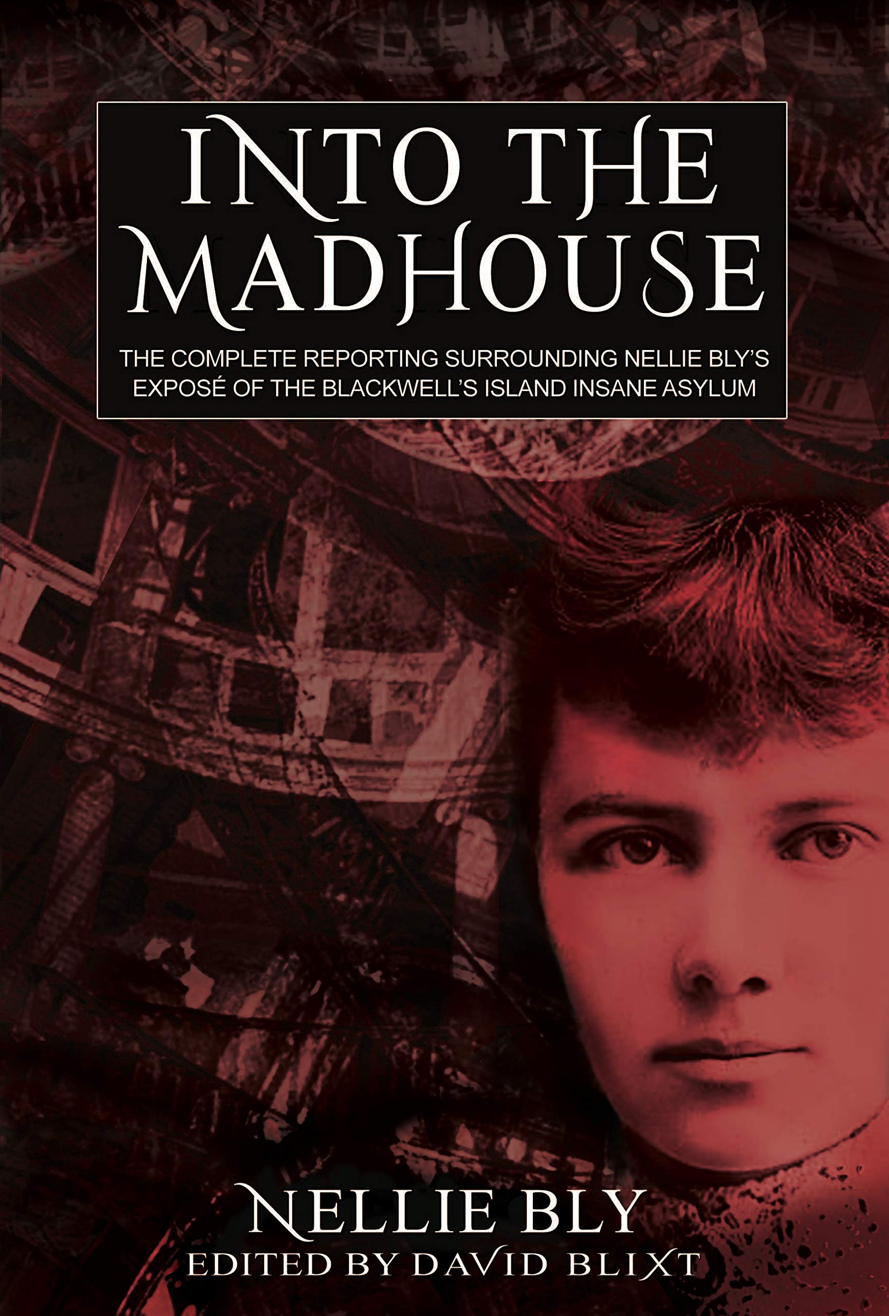 Into The Madhouse: The Complete Reporting Surrounding Nellie Bly's Expose of the Blackwell's Island Insane Asylum (Kindle Edition)