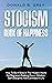 Stoicism Book Of Happiness: How To Be A Stoic In The Modern World For Beginners Seeking Peace, Wisdom, Self-Discipline And Calmness In Life