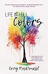 Life In Full Colors: Unlock Your Childlike Curiosity to Uncover and Activate the Creative Intelligence You Are Life In Full Colors: Unlock Your Childlike Curiosity to Uncover and Activate the Creative Intelligence You Are