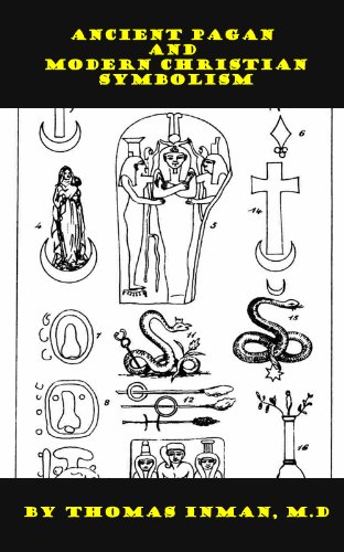 Ancient Pagan and Modern Christian Symbolism [with an Essay on Baal Worship and images of symbols] (Kindle Edition)