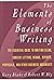 The Elements of Business Writing: A Guide to Writing Clear, Concise Letters, Memos, Reports, Proposals, and Other Business Documents