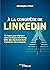 A la conquête de LinkedIn. 10 étapes pour déployer votre stratégie marketing, bâtir une réputation forte et générer des prospects