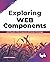 Exploring Web Components: Build Reusable UI Web Components with Standard Technologies (English Edition)