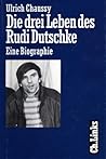 Die drei Leben des Rudi Dutschke. Eine Biographie
