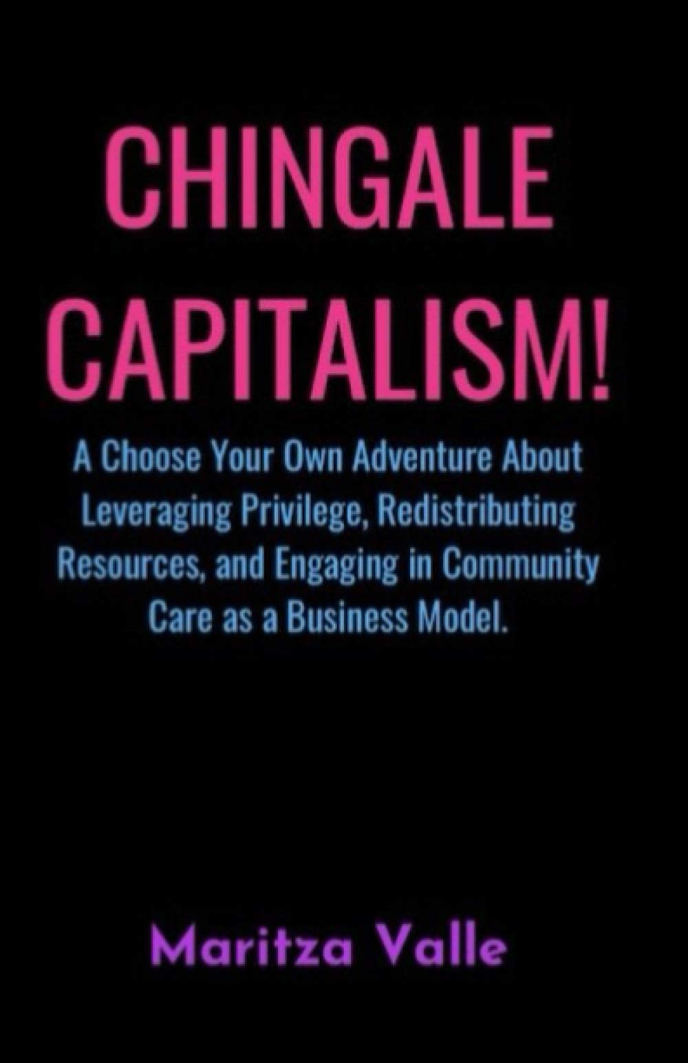 Chingale Capitalism!: A Choose Your Own Adventure About Leveraging Privilege, Redistributing Resources, and Engaging in Community Care as a Business Model (Paperback)