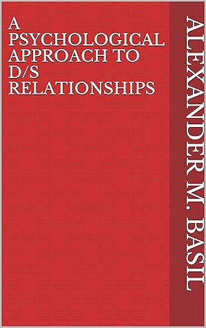 A Psychological Approach to D/s Relationships (The Mind & the Mastery: Exploring the Psyche of Power and Pleasure)