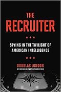 The Recruiter: Spying in the Twilight of American Intelligence