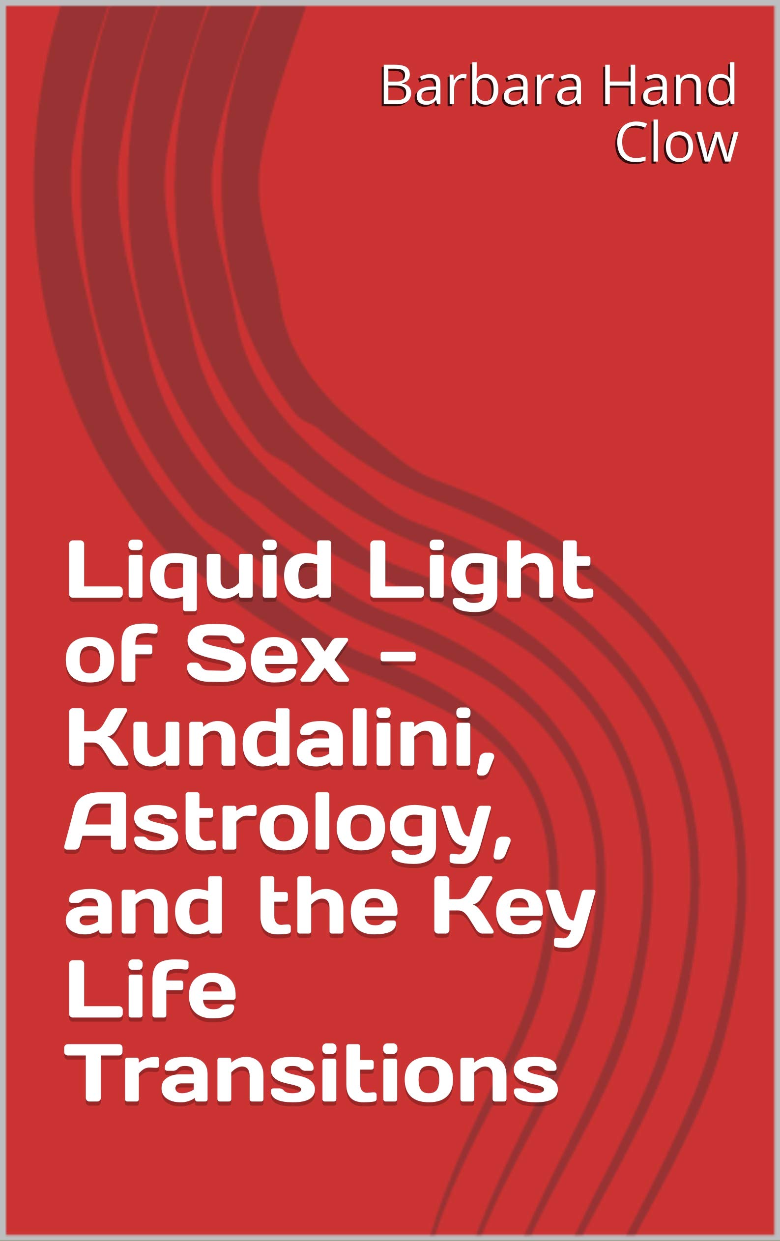 Liquid Light of Sex - Kundalini, Astrology, and the Key Life Transitions (Kindle Edition)