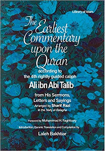 Earliest Commentary Upon the Quran by the Fourth Rightly Guided Caliph, Ali ibn Abi Talib, Based on His Sermons, Sayings and Letters Compiled by Sharif Razi in the Nahj al-Balagh