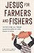 Jesus for Farmers and Fishers: Justice for All Those Marginalized by Our Food System