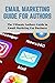 EMAIL MARKETING GUIDE FOR AUTHORS: The Authors Ultimate Guide to Email Markeing for Business