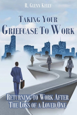 Taking Your Griefcase to Work: Returning to Work After the Loss of a Loved One (The EmpathGrowth Series)