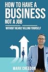 How To Have A Business Not A Job: WITHOUT NEARLY KILLING YOURSELF