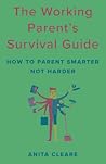 The Working Parent's Survival Guide: How to Parent Smarter Not Harder