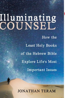 Illuminating Counsel: How the Least Holy Books of the Hebrew Bible Explore Life's Most Important Issues