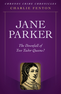 Jane Parker: The Downfall of Two Tudor Queens? (Paperback)