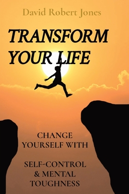 Transform Your Life: Change Yourself with Self-Control & Mental Toughness (Self Help Collection)