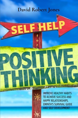 Self Help for Positive Thinking: Improve Healthy Habits to Achieve Success and Happy Relationships. Empath's Survival Guide and Self Development