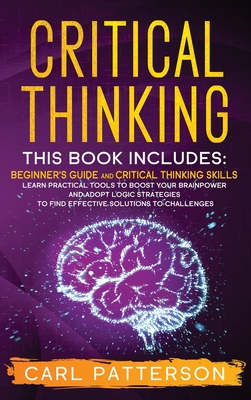 Critical Thinking: This book includes: Beginner's guide and Critical Thinking Skills. Learn Practical tools to Boost Your Brainpower and Adopt Logic ... to Find Effective Solutions to Challenges