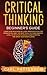 Critical Thinking Beginner's Guide: Learn How Reasoning by Logic Improves Effective Problem Solving. The Tools to Think Smarter, Level up Intuition to Reach Your Potential and Grow Your Mindfulness