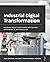 Industrial Digital Transformation: Accelerate digital transformation with business optimization, AI, and Industry 4.0