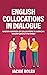 English Collocations in Dialogue: Master Hundreds of Collocations in American English Quickly and Easily (English Vocabulary Builder for Intermediate-Advanced)