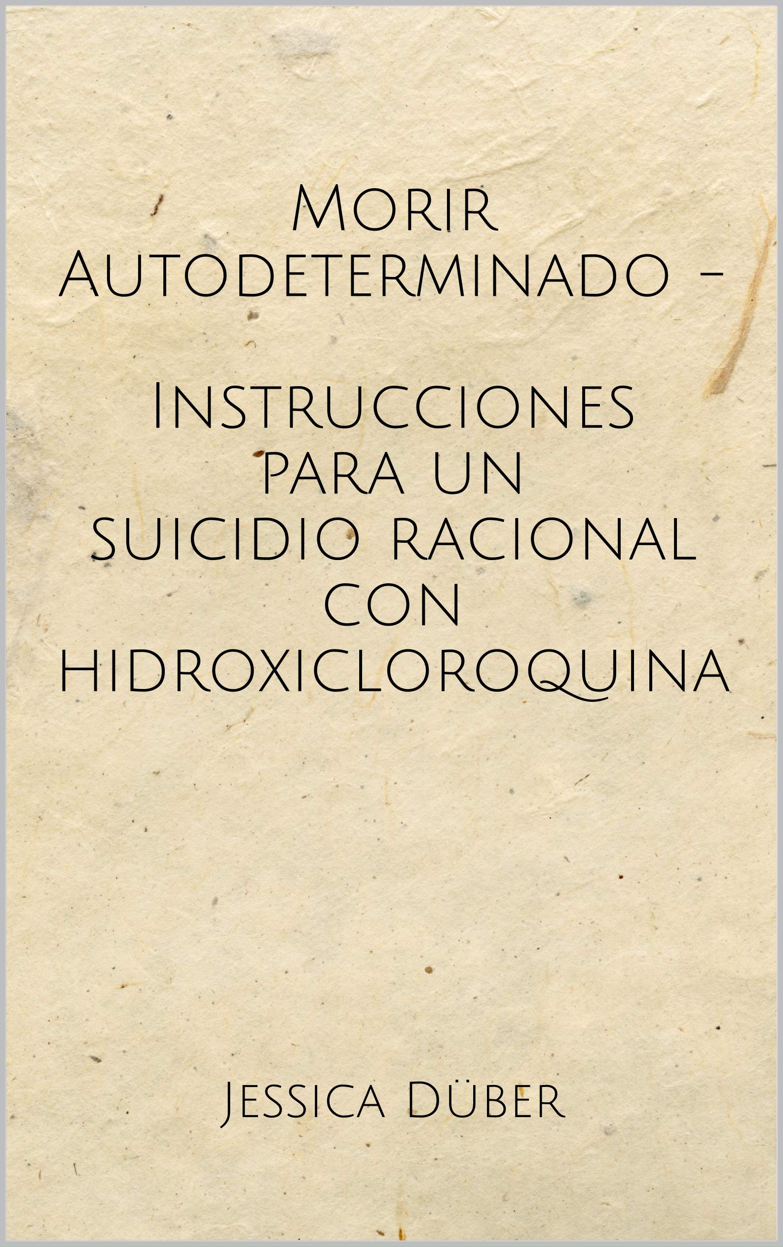 Morir Autodeterminado - Instrucciones para un suicidio racional con hidroxicloroquina (Spanish Edition)