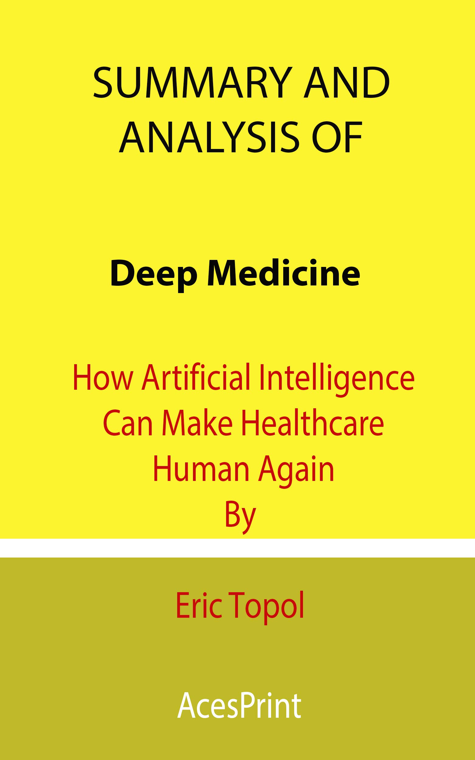 Summary and Analysis of Deep Medicine: How Artificial Intelligence Can Make Healthcare Human Again By Eric Topol (Kindle Edition)