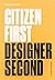 Citizen First, Designer Second