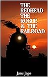 The Redhead, The Rogue and The Railroad by Jane Jago