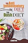 The Anti-inflammatory Diet and The Dash Diet : Restore Your Immune System and Blood Pressure: How to Defeat the Symptoms of Inflammation and Your Hypertension by Restoring Your Health Step by Step